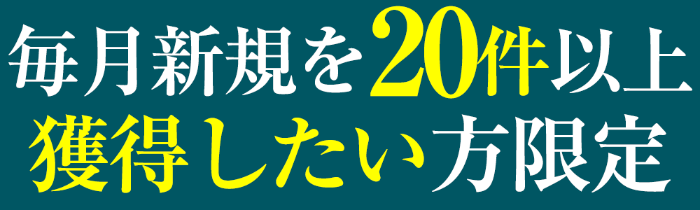 毎月新規を20件以上獲得したい方限定